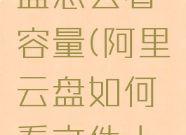 阿里云网盘怎么看容量(阿里云盘如何看文件大小)