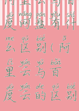 阿里云与百度网盘有什么区别(阿里云与百度云的区别)