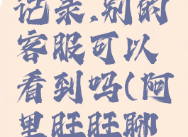 阿里旺旺删除聊天记录,别的客服可以看到吗(阿里旺旺聊天记录不能删除)