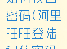 阿里旺旺如何找回密码(阿里旺旺登陆记住密码怎么取消)