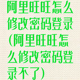 阿里旺旺怎么修改密码登录(阿里旺旺怎么修改密码登录不了)