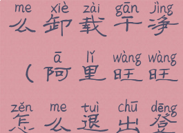 阿里旺旺怎么卸载干净(阿里旺旺怎么退出登录)