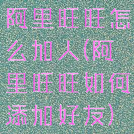 阿里旺旺怎么加人(阿里旺旺如何添加好友)