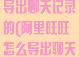 阿里旺旺怎么导出聊天记录的(阿里旺旺怎么导出聊天记录的视频)