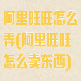 阿里旺旺怎么弄(阿里旺旺怎么卖东西)