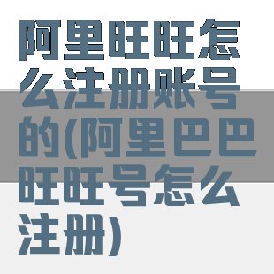 阿里旺旺怎么注册账号的(阿里巴巴旺旺号怎么注册)