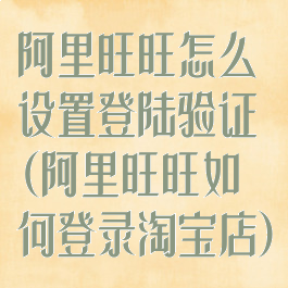 阿里旺旺怎么设置登陆验证(阿里旺旺如何登录淘宝店)
