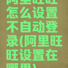 阿里旺旺怎么设置不自动登录(阿里旺旺设置在哪里)