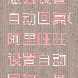 阿里旺旺怎么设置自动回复(阿里旺旺设置自动回复一条信息)