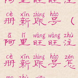 阿里旺旺注册新账号(阿里旺旺注册新账号怎么注销)