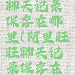 阿里旺旺聊天记录保存在哪里(阿里旺旺聊天记录保存在哪里找)