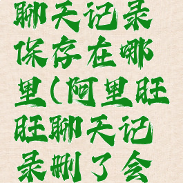 阿里旺旺聊天记录保存在哪里(阿里旺旺聊天记录删了会恢复吗)