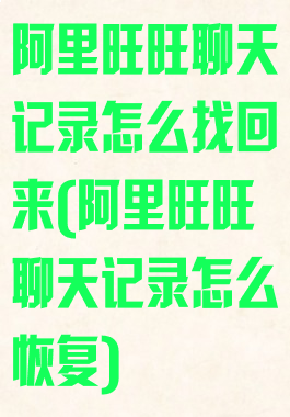 阿里旺旺聊天记录怎么找回来(阿里旺旺聊天记录怎么恢复)