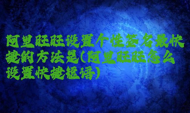 阿里旺旺设置个性签名最快捷的方法是(阿里旺旺怎么设置快捷短语)