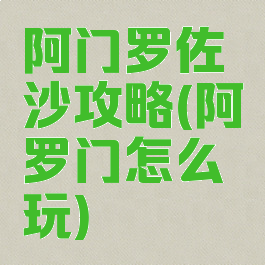 阿门罗佐沙攻略(阿罗门怎么玩)