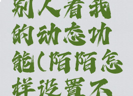 陌陌如何设置不让别人看我的动态功能(陌陌怎样设置不让别人看动态)