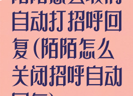 陌陌怎么取消自动打招呼回复(陌陌怎么关闭招呼自动回复)