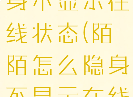 陌陌怎么隐身不显示在线状态(陌陌怎么隐身不显示在线状态了)
