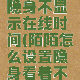 陌陌怎么隐身不显示在线时间(陌陌怎么设置隐身看着不在线)