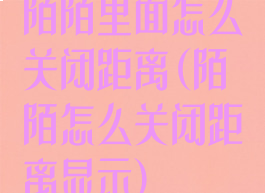 陌陌里面怎么关闭距离(陌陌怎么关闭距离显示)