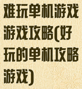 难玩单机游戏游戏攻略(好玩的单机攻略游戏)