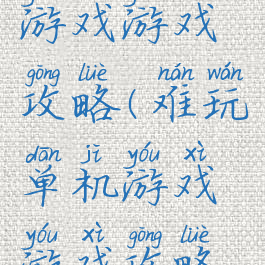 难玩单机游戏游戏攻略(难玩单机游戏游戏攻略视频)