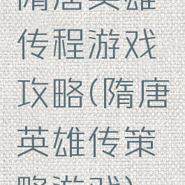 隋唐英雄传程游戏攻略(隋唐英雄传策略游戏)