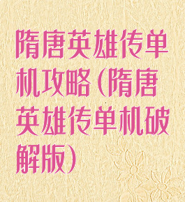 隋唐英雄传单机攻略(隋唐英雄传单机破解版)