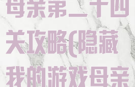 隐藏我的游戏母亲第二十四关攻略(隐藏我的游戏母亲20关答案)