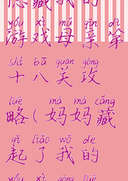 隐藏我的游戏母亲第十八关攻略(妈妈藏起了我的游戏攻略)