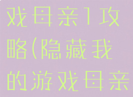 隐藏我的游戏母亲1攻略(隐藏我的游戏母亲1攻略视频)