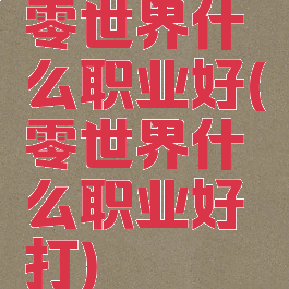 零世界什么职业好(零世界什么职业好打)