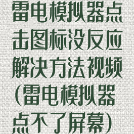 雷电模拟器点击图标没反应解决方法视频(雷电模拟器点不了屏幕)