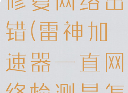 雷神加速器修复网络出错(雷神加速器一直网络检测是怎么回事)