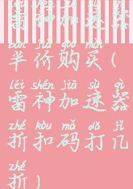 雷神加速器半价购买(雷神加速器折扣码打几折)