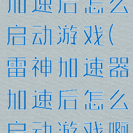 雷神加速器加速后怎么启动游戏(雷神加速器加速后怎么启动游戏啊)