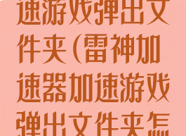 雷神加速器加速游戏弹出文件夹(雷神加速器加速游戏弹出文件夹怎么办)