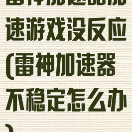 雷神加速器加速游戏没反应(雷神加速器不稳定怎么办)
