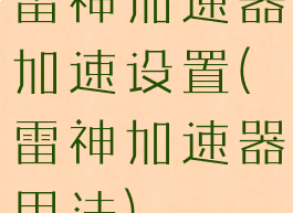 雷神加速器加速设置(雷神加速器用法)