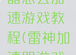 雷神加速器怎么加速游戏教程(雷神加速器游戏试玩教程)