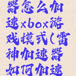 雷神加速器怎么加速xbox游戏模式(雷神加速器如何加速主机游戏)
