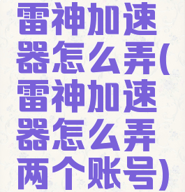 雷神加速器怎么弄(雷神加速器怎么弄两个账号)