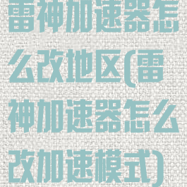 雷神加速器怎么改地区(雷神加速器怎么改加速模式)