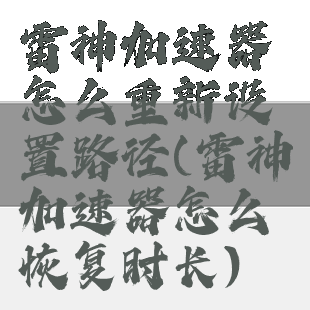 雷神加速器怎么重新设置路径(雷神加速器怎么恢复时长)