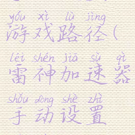 雷神加速器手动设置游戏路径(雷神加速器手动设置游戏路径怎么设置)