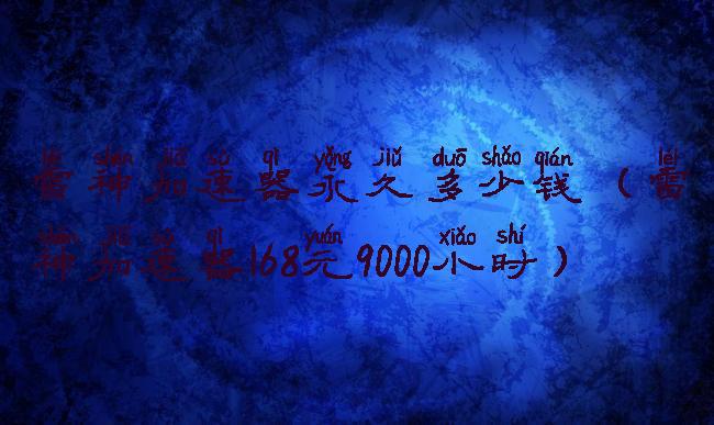雷神加速器永久多少钱(雷神加速器168元9000小时)