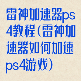 雷神加速器ps4教程(雷神加速器如何加速ps4游戏)
