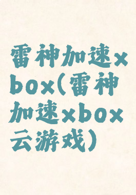 雷神加速xbox(雷神加速xbox云游戏)