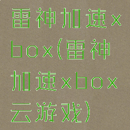 雷神加速xbox(雷神加速xbox云游戏)