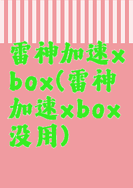 雷神加速xbox(雷神加速xbox没用)